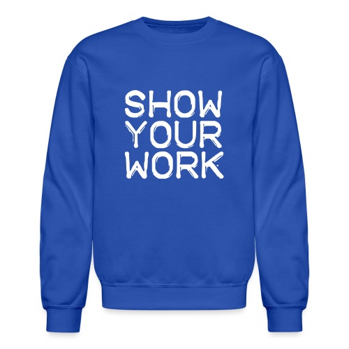 Show Your Work Teachers T-Shirts - Unisex Crewneck Sweatshirt