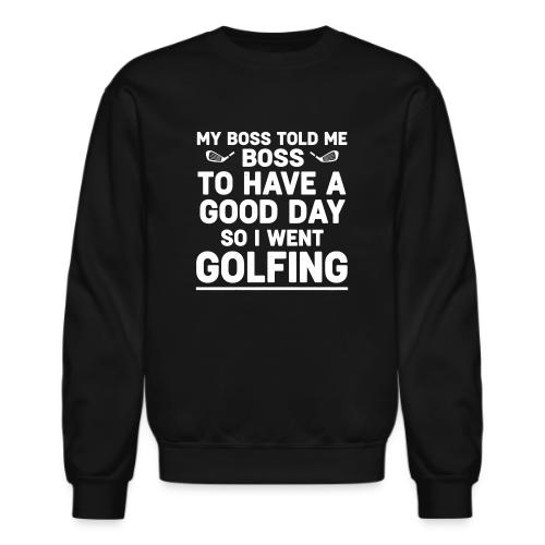 My Boss Told Me To Have A Good Day - Golf Gag Gift - Unisex Crewneck Sweatshirt