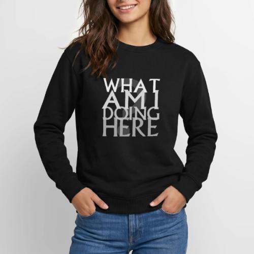 What Am I Doing Here - Unisex Crewneck Sweatshirt