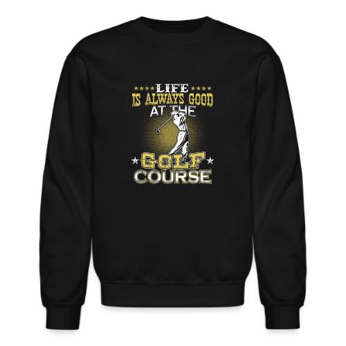 Life always good at Golf Course Golf Dad Gift Tee - Unisex Crewneck Sweatshirt