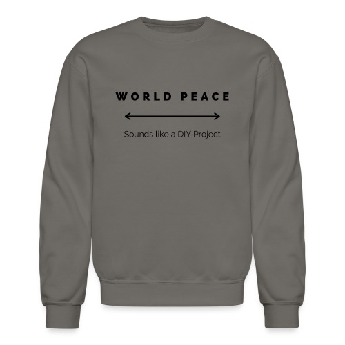 World Peace= Sounds Like a DIY Project - Unisex Crewneck Sweatshirt