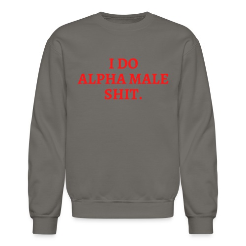 I DO ALPHA MALE SHIT (in red letters) - Unisex Crewneck Sweatshirt