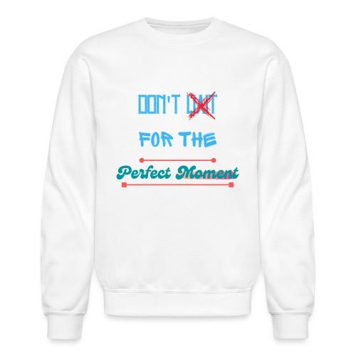 Don't Wait For The Perfect Moment T-Shirt - Unisex Crewneck Sweatshirt
