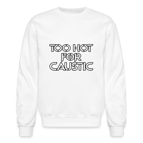 Too Hot for Caustic -- white letters - Unisex Crewneck Sweatshirt