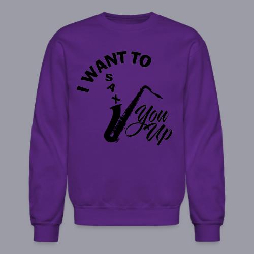 I WANT TO SAX YOU UP - Unisex Crewneck Sweatshirt