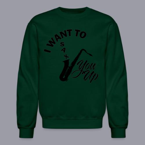 I WANT TO SAX YOU UP - Unisex Crewneck Sweatshirt