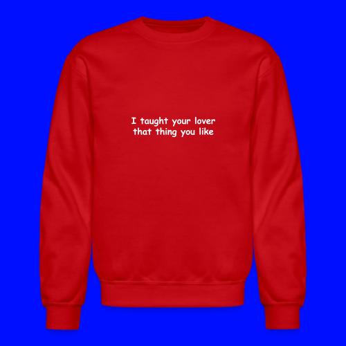 I Taught Your Lover That Thing You Like - Unisex Crewneck Sweatshirt