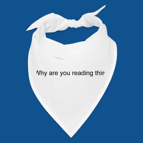 Why are you reading this? - Bandana