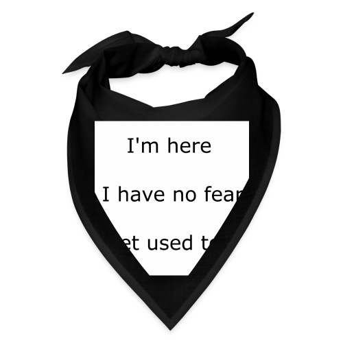IM HERE, I HAVE NO FEAR, GET USED TO IT. - Bandana
