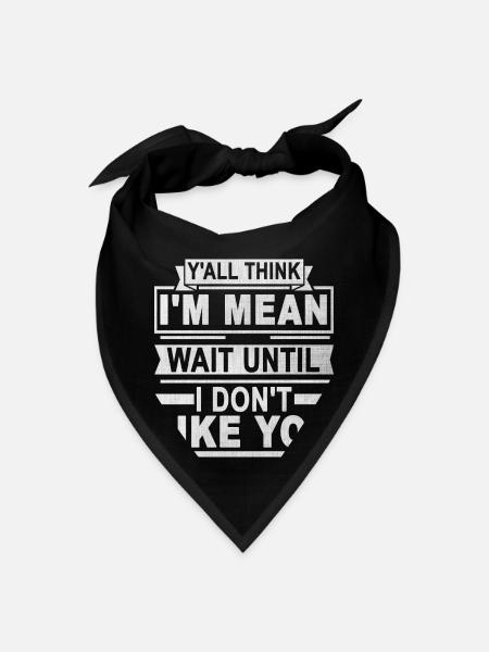 Y all Think I m Mean Wait Until I Don t Like You - Bandana - black