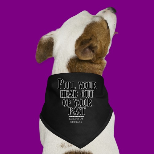 Pull your head out of your past - Leave it behind - Dog Bandana