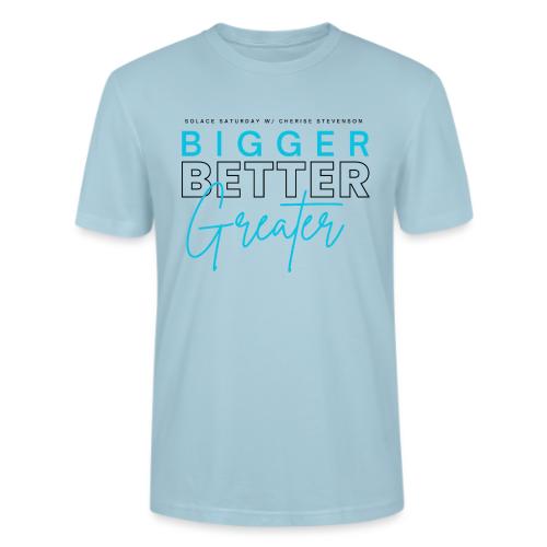 BIGGER BETTER GREATER - Stanley/Stella Crafter Unisex Organic T-Shirt