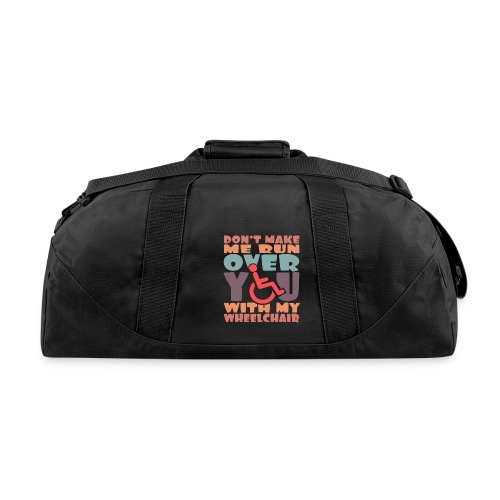 Don t make me run over you with my wheelchair # - Recycled Duffel Bag