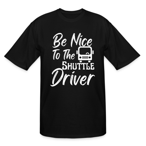 Be Nice To The Shuttle Driver Funny Bus Driver - Men's Tall T-Shirt