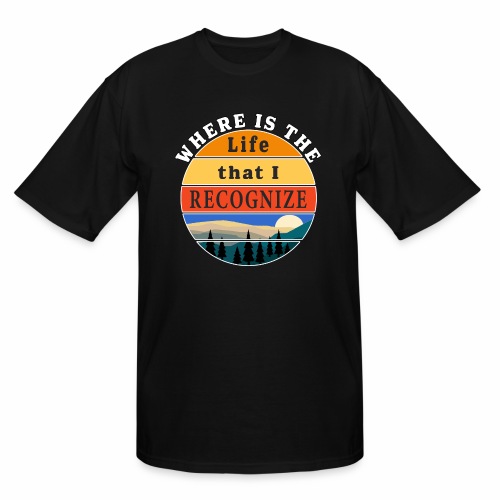 Where is the Life that I Recognize Pre Covid World - Men's Tall T-Shirt