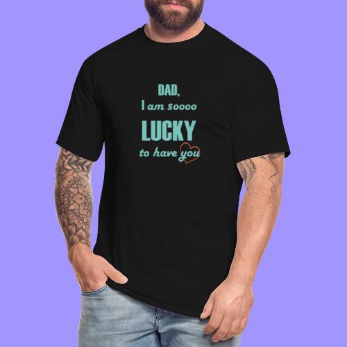 Dad I Am So Lucky to Have You - Men's Tall T-Shirt