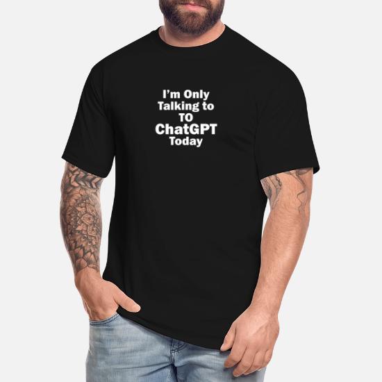 I m only talking to ChatGPT today' Men's Tall T-Shirt | Spreadshirt