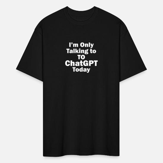 I m only talking to ChatGPT today' Men's Tall T-Shirt | Spreadshirt