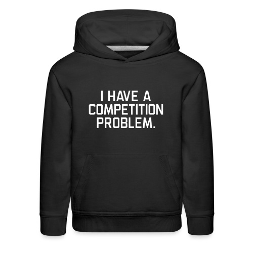 I Have a Competition Problem (White Text) - Kids‘ Premium Hoodie