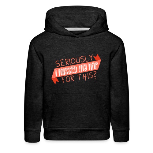 Seriously I Missed My Nap for This? - Kids‘ Premium Hoodie
