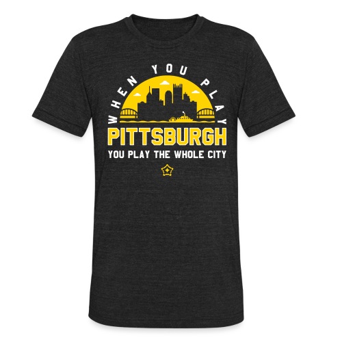 When You Play Pittsburgh, You Play The Whole City - Unisex Tri-Blend T-Shirt
