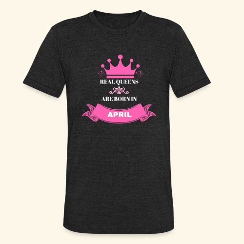 REAL QUEENS ARE BORN IN APRIL - Unisex Tri-Blend T-Shirt