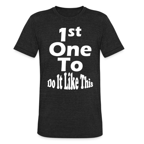 1st One To Do It Like This - Unisex Tri-Blend T-Shirt