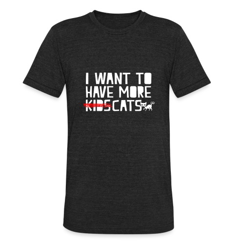 i want to have more kids cats - Unisex Tri-Blend T-Shirt