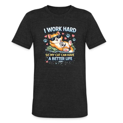 I Work Hard So My Cat Can Have a Better Life - Unisex Tri-Blend T-Shirt
