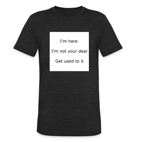 I'M HERE, I'M NOT YOUR DEAR, GET USED TO IT - Unisex Tri-Blend T-Shirt