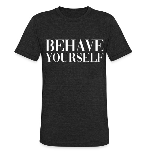 BEHAVE YOURSELF - Unisex Tri-Blend T-Shirt