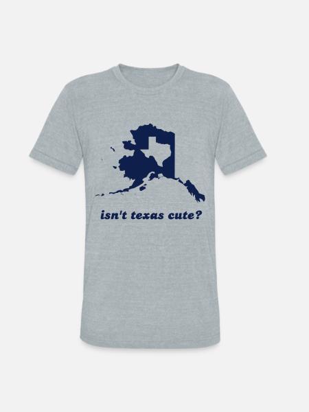 Isn't Texas Cute Compared to Alaska - Unisex Tri-Blend T-Shirt - heather grey