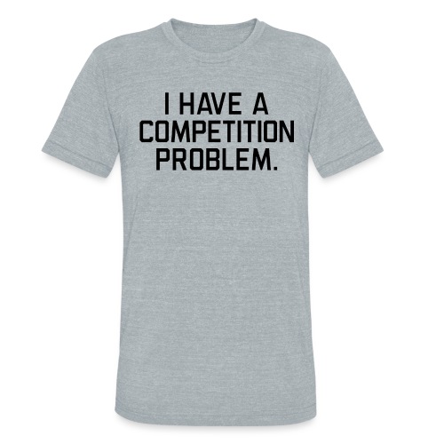 I Have a Competition Problem (Black Text) - Unisex Tri-Blend T-Shirt