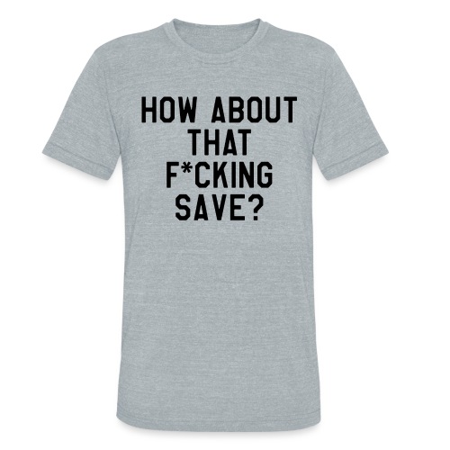 How About That F–ing Save (Simple/BlackPrint) - Unisex Tri-Blend T-Shirt