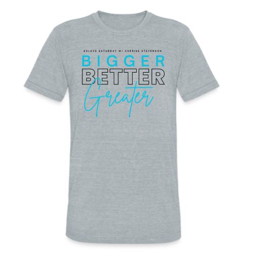 BIGGER BETTER GREATER - Unisex Tri-Blend T-Shirt