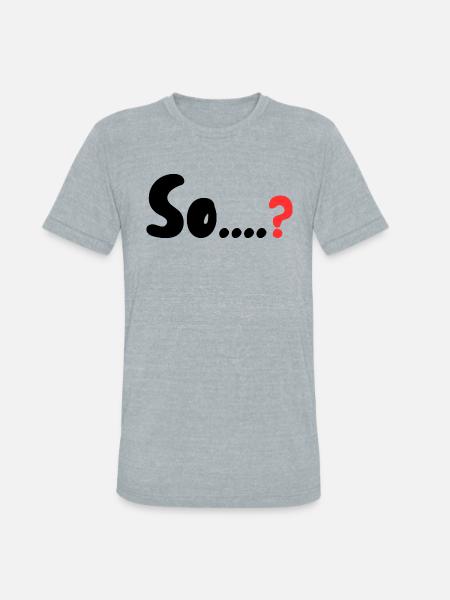 So....? - Unisex Tri-Blend T-Shirt - heather grey