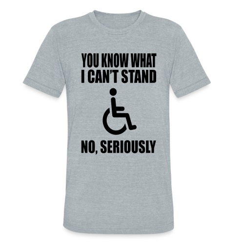 You know what i can't stand. Wheelchair humor * - Unisex Tri-Blend T-Shirt