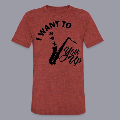 I WANT TO SAX YOU UP - Unisex Tri-Blend T-Shirt