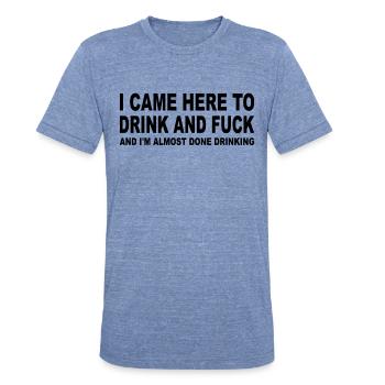I Came Here To Drink And Fuck - Saying Sayings - Unisex Tri-Blend T-Shirt - heather blue - Front - Brady (186cm)