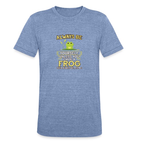 Always Be Yourself Unless You Can Be A Frog - Unisex Tri-Blend T-Shirt