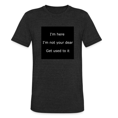 I'M HERE, I'M NOT YOUR DEAR, GET USED TO IT. - Unisex Tri-Blend T-Shirt