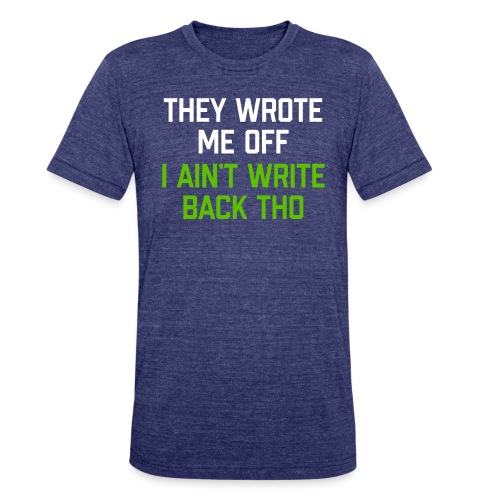 They Wrote Me Off, I Ain't Write Back Tho (SEA) - Unisex Tri-Blend T-Shirt