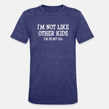 I'm not like other kids, I'm in my 50s - Unisex Tri-Blend T-Shirt