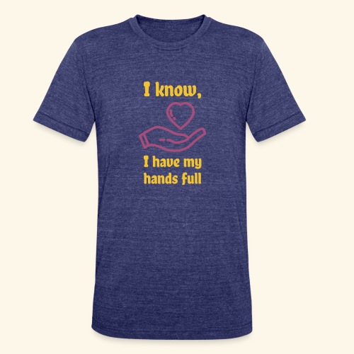 I know, I have my hands full - Unisex Tri-Blend T-Shirt