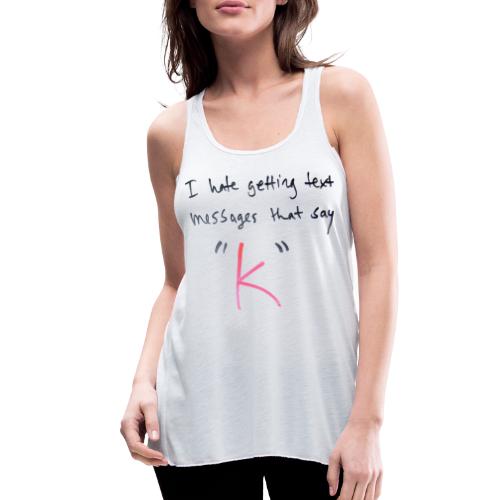 I hate getting text messages that say K | Design - Women's Flowy Tank Top by Bella