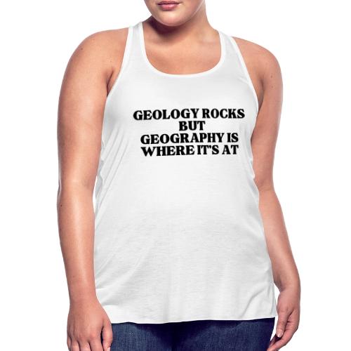 geology rocks but geography is where it's at - Women's Flowy Tank Top by Bella