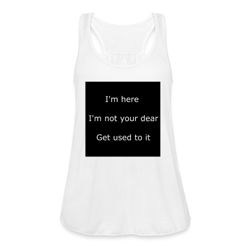 I'M HERE, I'M NOT YOUR DEAR, GET USED TO IT. - Women's Flowy Tank Top by Bella