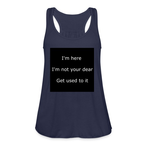 I'M HERE, I'M NOT YOUR DEAR, GET USED TO IT. - Women's Flowy Tank Top by Bella
