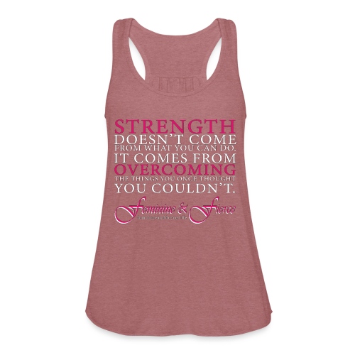 Strength Doesn't Come from - Feminine and Fierce - Women's Flowy Tank Top by Bella