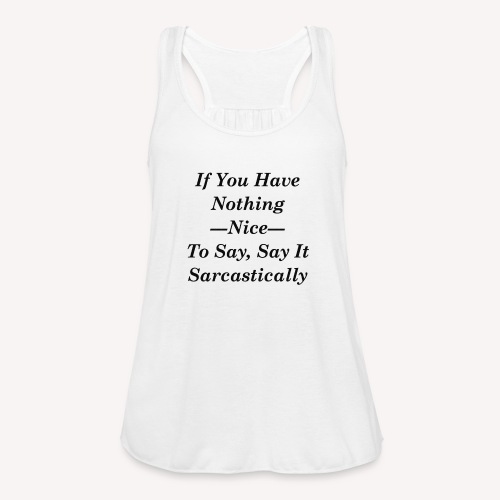 If you have nothing nice to say, say it sarcastica - Women's Flowy Tank Top by Bella